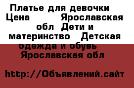 Платье для девочки. › Цена ­ 600 - Ярославская обл. Дети и материнство » Детская одежда и обувь   . Ярославская обл.